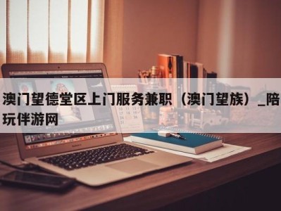 澳门望德堂区上门服务兼职（澳门望族）_陪玩伴游网