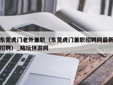 东莞虎门老外兼职（东莞虎门兼职招聘网最新招聘）_陪玩伴游网