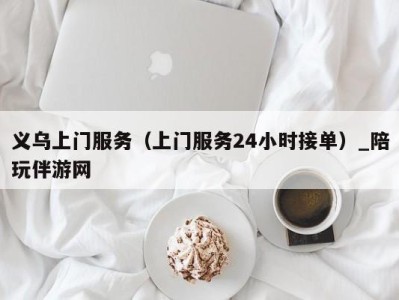 义乌上门服务（上门服务24小时接单）_陪玩伴游网