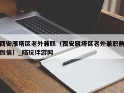 西安雁塔区老外兼职（西安雁塔区老外兼职群微信）_陪玩伴游网