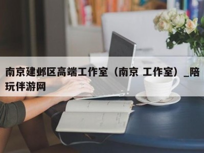 南京建邺区高端工作室（南京 工作室）_陪玩伴游网