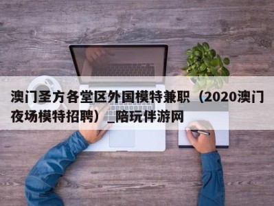 澳门圣方各堂区外国模特兼职（2020澳门夜场模特招聘）_陪玩伴游网