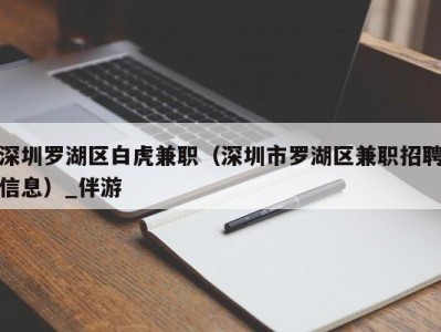 深圳罗湖区白虎兼职（深圳市罗湖区兼职招聘信息）_伴游