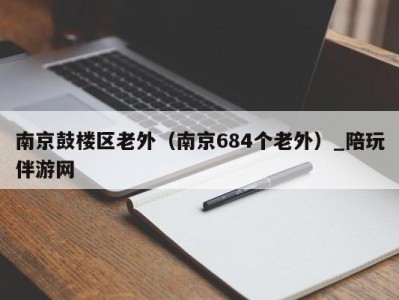 南京鼓楼区老外（南京684个老外）_陪玩伴游网