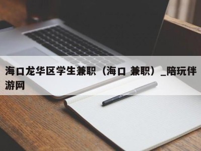 海口龙华区学生兼职（海口 兼职）_陪玩伴游网