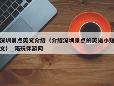 深圳景点英文介绍（介绍深圳景点的英语小短文）_陪玩伴游网