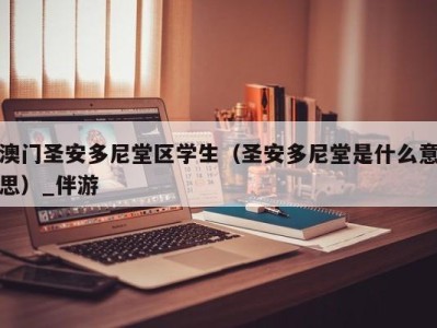 澳门圣安多尼堂区学生（圣安多尼堂是什么意思）_伴游